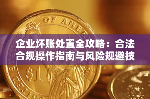 济南企业坏账处置全攻略：合法合规操作指南与风险规避技巧解析
