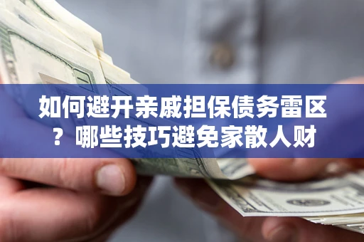 济南如何避开亲戚担保债务雷区？哪些技巧避免家散人财