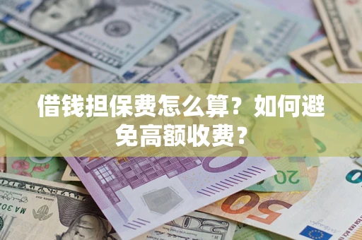 济南借钱担保费怎么算？如何避免高额收费？