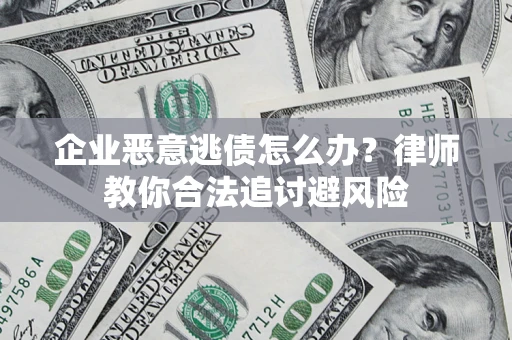 济南企业恶意逃债怎么办？律师教你合法追讨避风险