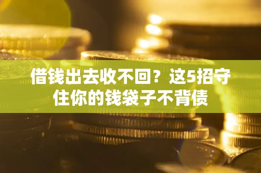 济南借钱出去收不回？这5招守住你的钱袋子不背债