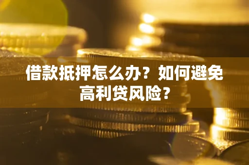 济南借款抵押怎么办？如何避免高利贷风险？