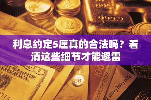济南利息约定5厘真的合法吗？看清这些细节才能避雷